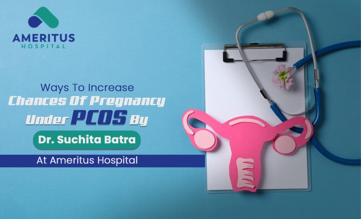 Ways To Increase Chances Of Pregnancy Under PCOS By Dr Suchita Batra At Ameritus Hospital